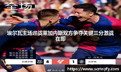 埃尔瓦主场迎战莱加内斯双方争夺关键三分激战在即